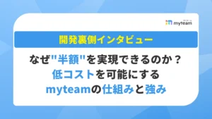 なぜ”半額”を実現できるのか？――低コストを可能にするmyteamの仕組みと強み