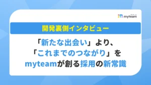 「新たな出会い」より、「これまでのつながり」を――myteamが生み出す採用の新常識