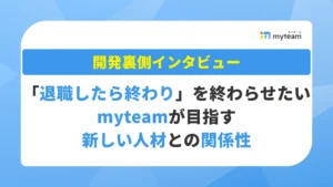 「退職したら終わり」を、終わらせたい――myteamが目指す新しい人材との関係性